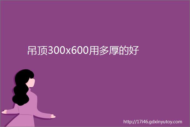 吊顶300x600用多厚的好