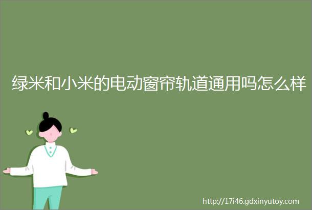 绿米和小米的电动窗帘轨道通用吗怎么样