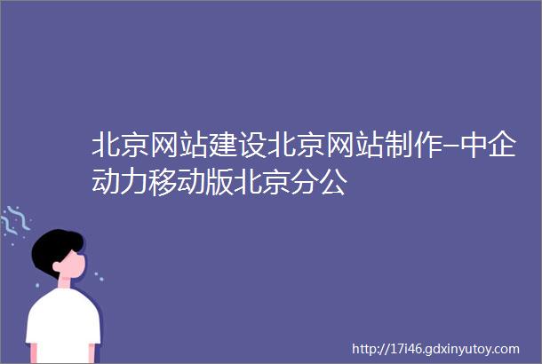 北京网站建设北京网站制作–中企动力移动版北京分公