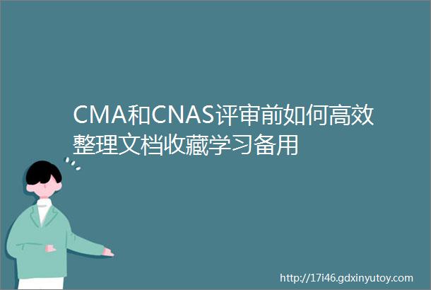 CMA和CNAS评审前如何高效整理文档收藏学习备用